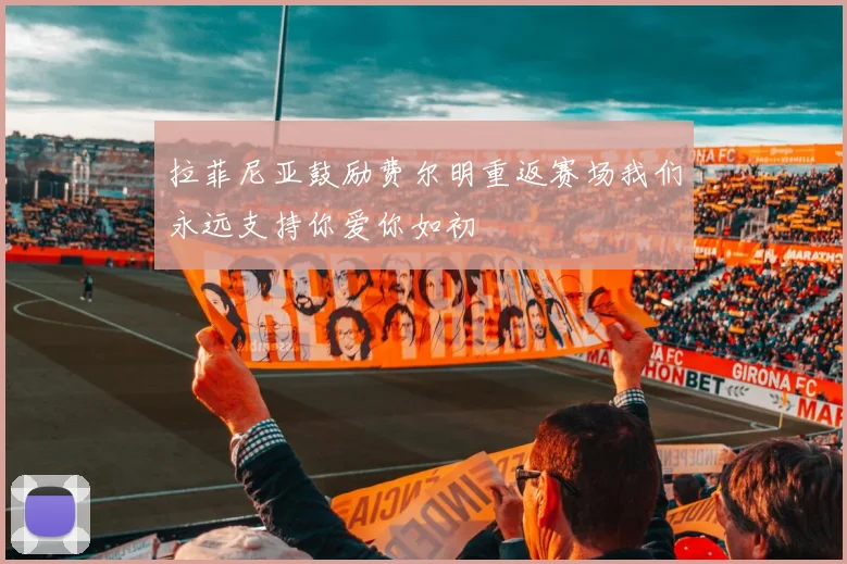 拉菲尼亚鼓励费尔明重返赛场我们永远支持你爱你如初