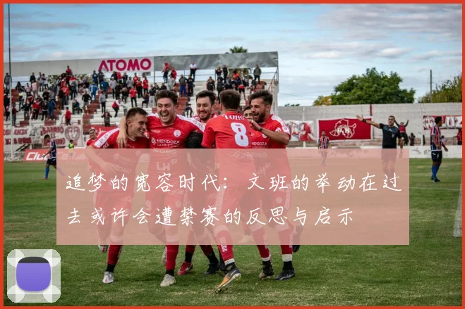 追梦的宽容时代：文班的举动在过去或许会遭禁赛的反思与启示