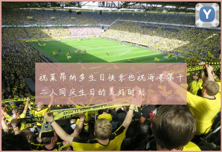 祝莱昂纳多生日快乐也祝海港第十二人同庆生日的美好时刻
