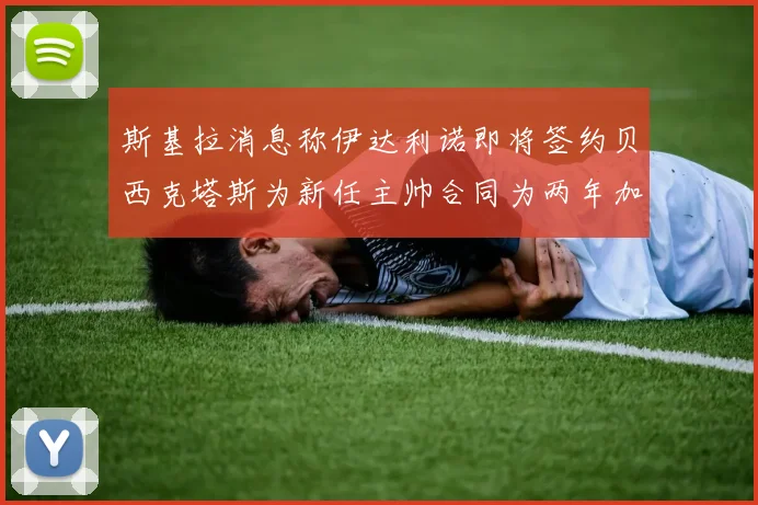 斯基拉消息称伊达利诺即将签约贝西克塔斯为新任主帅合同为两年加一年选项