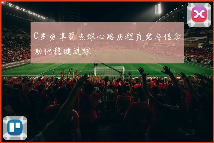 C罗分享罚点球心路历程直觉与信念助他稳健进球