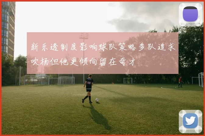 新乐透制度影响球队策略多队追求吹杨但他更倾向留在奇才