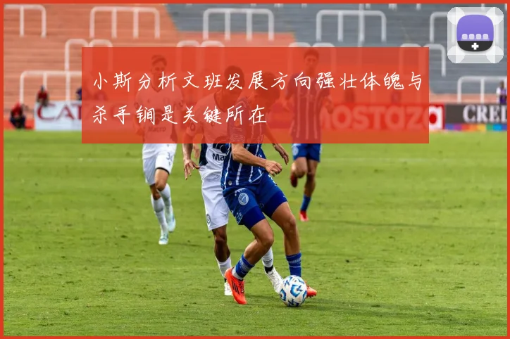 小斯分析文班发展方向强壮体魄与杀手锏是关键所在