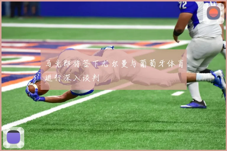 马竞即将签下尤尔曼与葡萄牙体育进行深入谈判