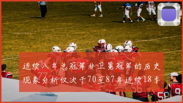 连续八年总冠军非卫冕冠军的历史现象分析仅次于70至87年连续18季的奇迹