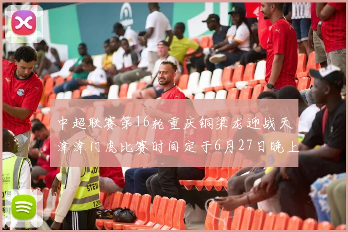 中超联赛第16轮重庆铜梁龙迎战天津津门虎比赛时间定于6月27日晚上20点
