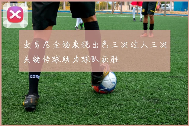 麦肯尼全场表现出色三次过人三次关键传球助力球队获胜